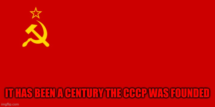 And 31 years since it fell | IT HAS BEEN A CENTURY THE CCCP WAS FOUNDED | image tagged in ussr flag | made w/ Imgflip meme maker