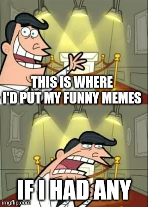 This Is Where I'd Put My Trophy If I Had One | THIS IS WHERE I'D PUT MY FUNNY MEMES; IF I HAD ANY | image tagged in memes,this is where i'd put my trophy if i had one | made w/ Imgflip meme maker