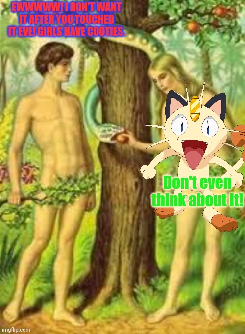 Alternative history lessons | EWWWWW! I DON'T WANT IT AFTER YOU TOUCHED IT EVE! GIRLS HAVE COOTIES. Don't even think about it! | image tagged in adam and eve,stop it get some help,meowth,censors,all | made w/ Imgflip meme maker