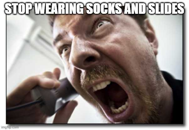 Socks and Crocs, too | STOP WEARING SOCKS AND SLIDES | image tagged in memes,shouter | made w/ Imgflip meme maker