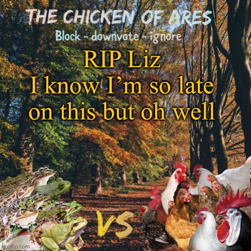 Chicken of Ares announces crap for everyone | RIP Liz
I know I’m so late on this but oh well | image tagged in chicken of ares announces crap for everyone | made w/ Imgflip meme maker
