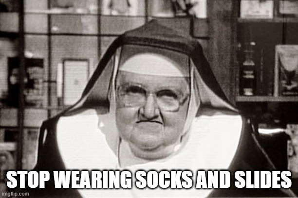 Socks and Crocs, too | STOP WEARING SOCKS AND SLIDES | image tagged in memes,frowning nun | made w/ Imgflip meme maker