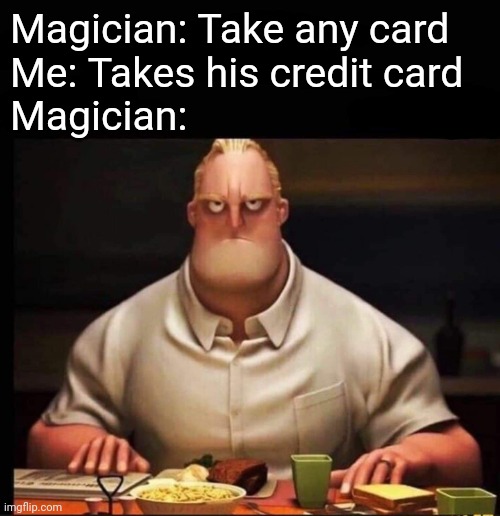 Magic! | Magician: Take any card
Me: Takes his credit card
Magician: | image tagged in mr incredible annoyed,magic,funny,memes | made w/ Imgflip meme maker