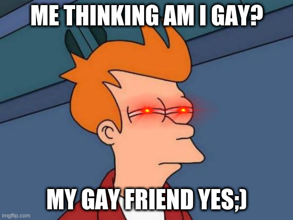Futurama Fry Meme | ME THINKING AM I GAY? MY GAY FRIEND YES;) | image tagged in memes,futurama fry | made w/ Imgflip meme maker