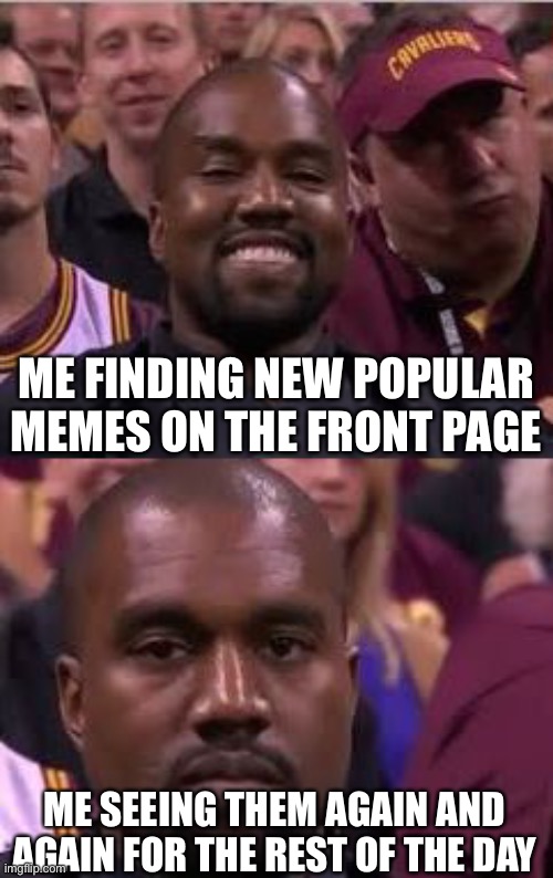 I think this title is clever | ME FINDING NEW POPULAR MEMES ON THE FRONT PAGE; ME SEEING THEM AGAIN AND AGAIN FOR THE REST OF THE DAY | image tagged in memes,generic meme,wait are you reading the tags,wow,stop reading the tags | made w/ Imgflip meme maker