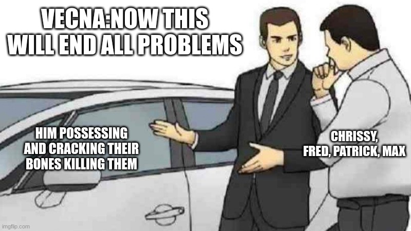 Car Salesman Slaps Roof Of Car | VECNA:NOW THIS WILL END ALL PROBLEMS; HIM POSSESSING AND CRACKING THEIR BONES KILLING THEM; CHRISSY, FRED, PATRICK, MAX | image tagged in memes,car salesman slaps roof of car | made w/ Imgflip meme maker