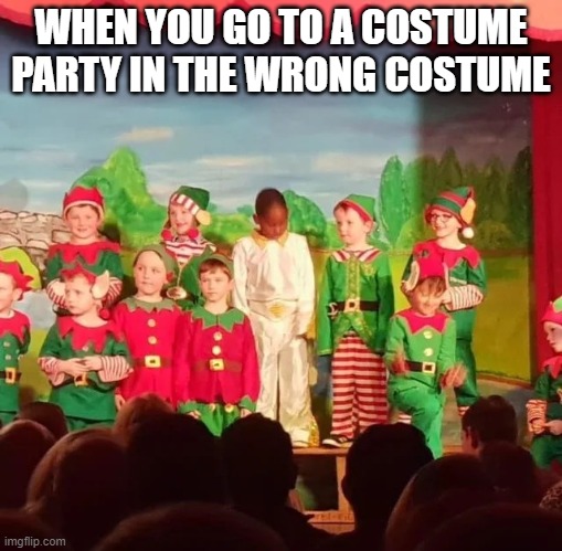 Elvis visits elves | WHEN YOU GO TO A COSTUME PARTY IN THE WRONG COSTUME | image tagged in elvis visits elves | made w/ Imgflip meme maker