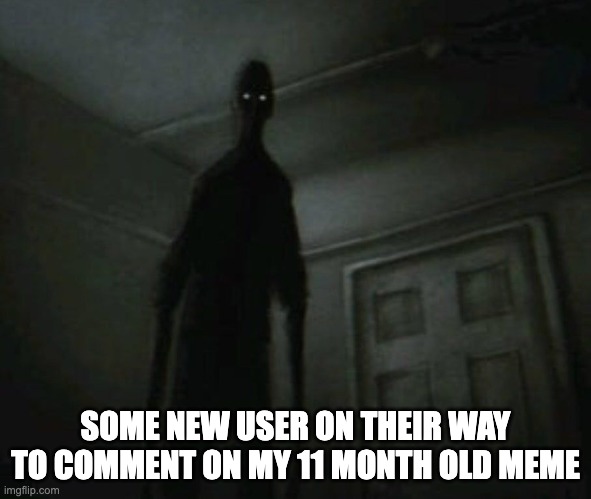 Out of nowhere this literally happens | SOME NEW USER ON THEIR WAY TO COMMENT ON MY 11 MONTH OLD MEME | image tagged in black figure | made w/ Imgflip meme maker