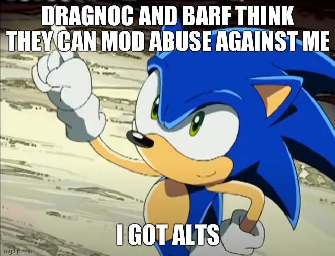 Sonic points to the Egg Moon | DRAGNOC AND BARF THINK THEY CAN MOD ABUSE AGAINST ME; I GOT ALTS | image tagged in sonic points to the egg moon | made w/ Imgflip meme maker