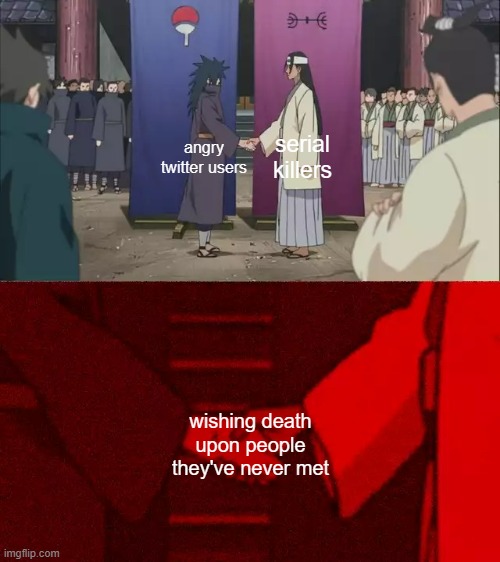 haha | angry twitter users; serial killers; wishing death upon people they've never met | image tagged in naruto handshake meme template,twitter,serial killer | made w/ Imgflip meme maker