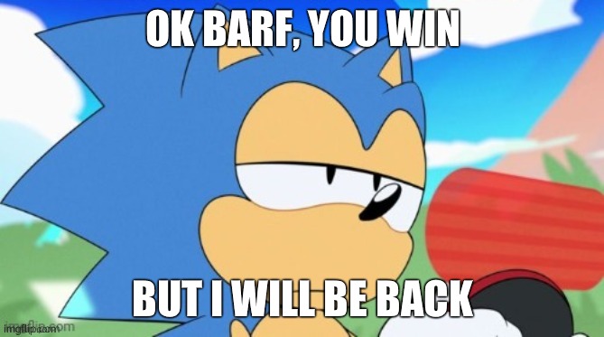 sonic unamused | OK BARF, YOU WIN; BUT I WILL BE BACK | image tagged in sonic unamused | made w/ Imgflip meme maker