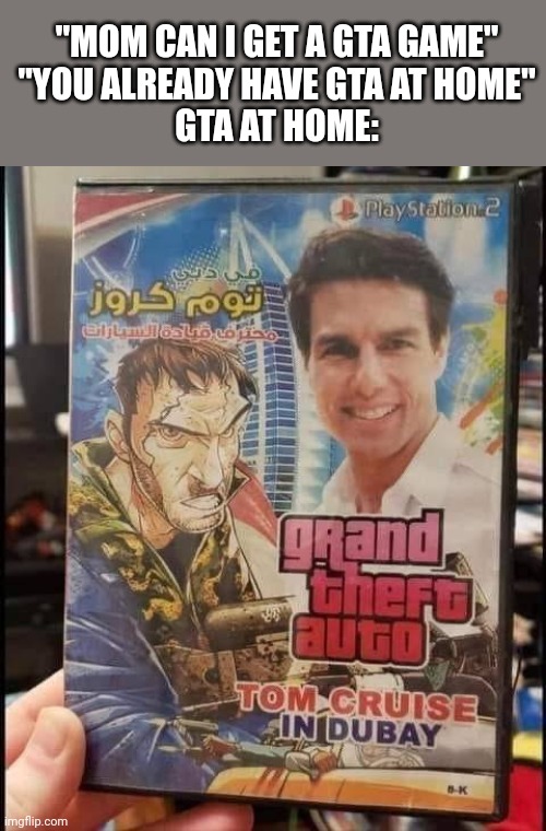 "MOM CAN I GET A GTA GAME"
"YOU ALREADY HAVE GTA AT HOME"
GTA AT HOME: | made w/ Imgflip meme maker