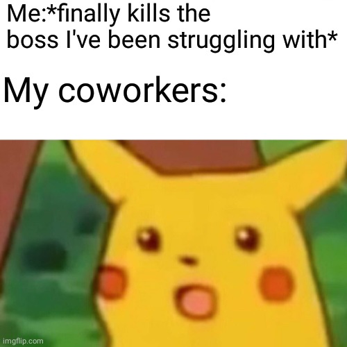 Well there goes our paychecks | Me:*finally kills the boss I've been struggling with*; My coworkers: | image tagged in memes,funny memes,lol,rip,bruh | made w/ Imgflip meme maker