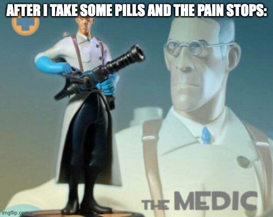 The medic tf2 |  AFTER I TAKE SOME PILLS AND THE PAIN STOPS: | image tagged in the medic tf2,medicine,science,tf2 medic | made w/ Imgflip meme maker