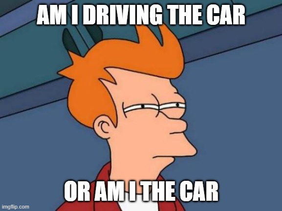 nfs be like | AM I DRIVING THE CAR; OR AM I THE CAR | image tagged in memes,futurama fry,not sure if,car,gaming,need for speed | made w/ Imgflip meme maker