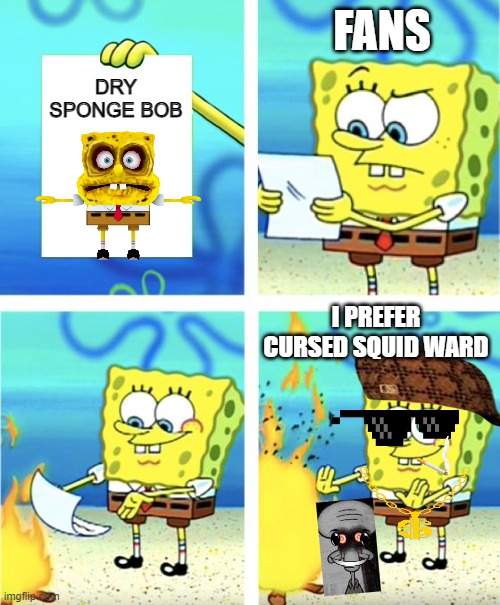 dry sponge bob or cursed squidward | FANS; DRY SPONGE BOB; I PREFER CURSED SQUID WARD | image tagged in spongebob burning paper,spongebob,squidward,creepy pasta | made w/ Imgflip meme maker