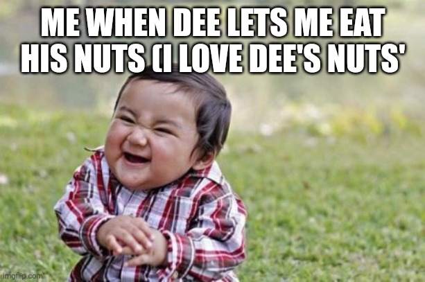 Evil Toddler | ME WHEN DEE LETS ME EAT HIS NUTS (I LOVE DEE'S NUTS' | image tagged in memes,evil toddler | made w/ Imgflip meme maker