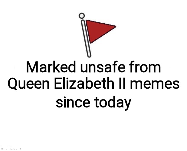 Marked Unsafe From | Marked unsafe from; Queen Elizabeth II memes; since today | image tagged in marked unsafe from,the queen elizabeth ii,queen elizabeth,queen,marked safe from,marked safe | made w/ Imgflip meme maker