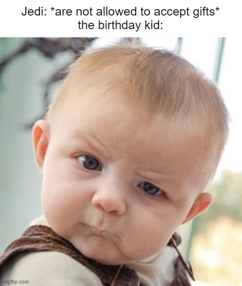 and that's one of the reasons i would join the dark side | Jedi: *are not allowed to accept gifts*
the birthday kid: | image tagged in memes,skeptical baby,star wars,jedi,birthday,birthday kid | made w/ Imgflip meme maker