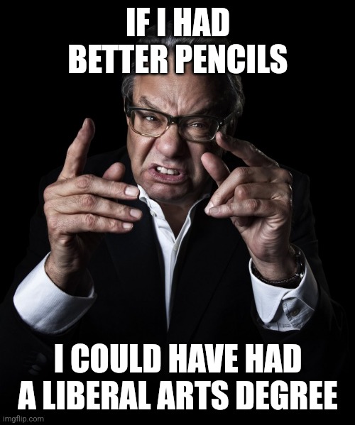 Lewis Black | IF I HAD BETTER PENCILS I COULD HAVE HAD A LIBERAL ARTS DEGREE | image tagged in lewis black | made w/ Imgflip meme maker