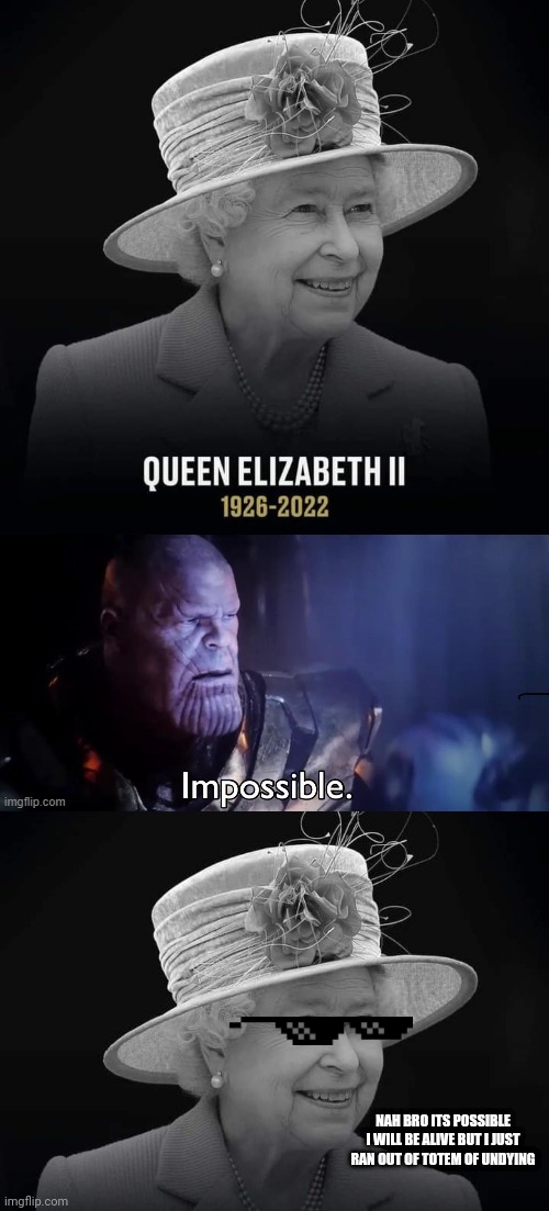Queen is Alive in our Heart | NAH BRO ITS POSSIBLE I WILL BE ALIVE BUT I JUST RAN OUT OF TOTEM OF UNDYING | image tagged in queen elizabeth | made w/ Imgflip meme maker