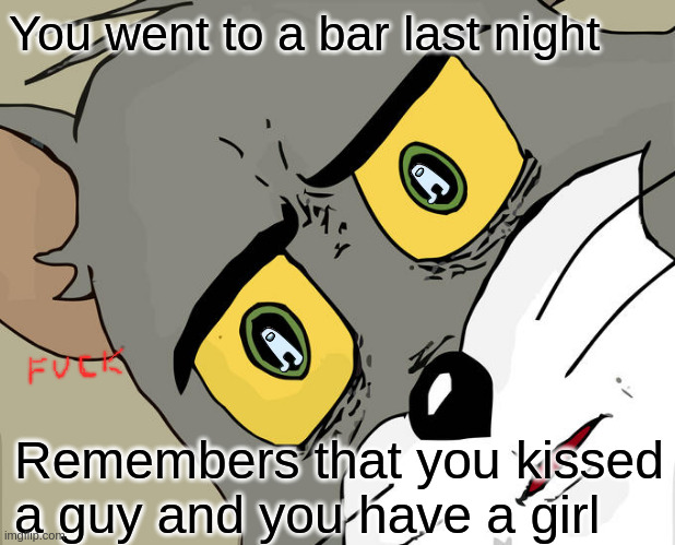 Unsettled Tom Meme | You went to a bar last night; Remembers that you kissed a guy and you have a girl | image tagged in memes,unsettled tom | made w/ Imgflip meme maker
