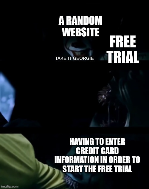 Pennywise Take it georgie | A RANDOM WEBSITE; FREE TRIAL; HAVING TO ENTER CREDIT CARD INFORMATION IN ORDER TO START THE FREE TRIAL | image tagged in pennywise take it georgie,memes,funny,funny memes | made w/ Imgflip meme maker