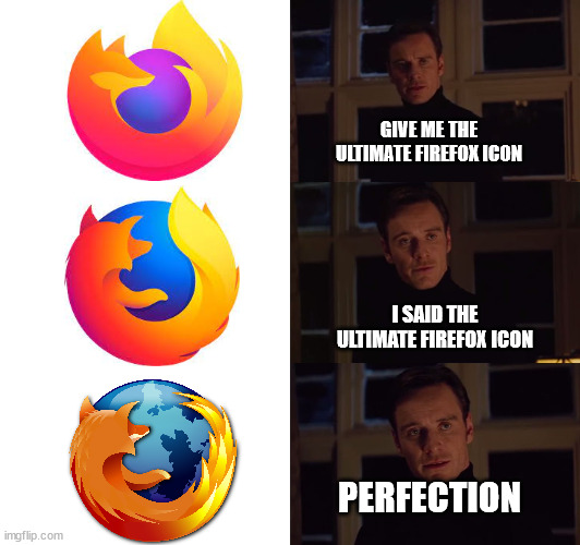 Firefox | GIVE ME THE ULTIMATE FIREFOX ICON; I SAID THE ULTIMATE FIREFOX ICON; PERFECTION | image tagged in perfection,firefox | made w/ Imgflip meme maker