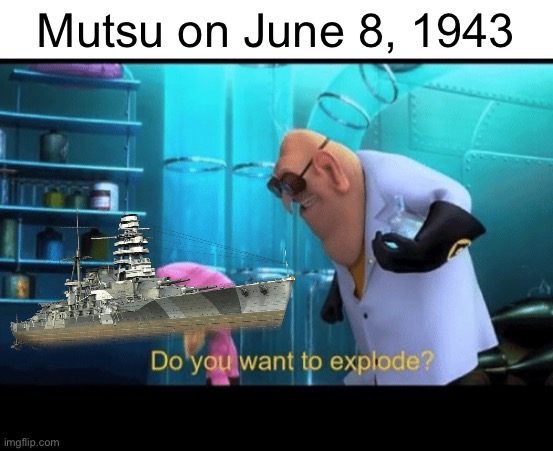 More naval memes! | Mutsu on June 8, 1943 | image tagged in do you want to explode,mutsu,naval memes | made w/ Imgflip meme maker