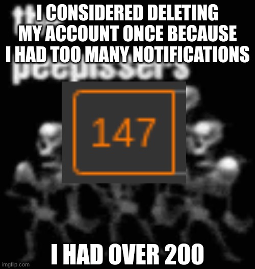 I CONSIDERED DELETING MY ACCOUNT ONCE BECAUSE I HAD TOO MANY NOTIFICATIONS; I HAD OVER 200 | made w/ Imgflip meme maker