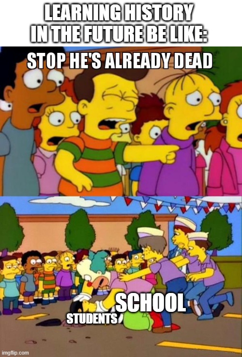They now have to learn about Elizabeth death now. |  LEARNING HISTORY IN THE FUTURE BE LIKE:; SCHOOL; STUDENTS | image tagged in stop he's already dead,school,the future world if | made w/ Imgflip meme maker