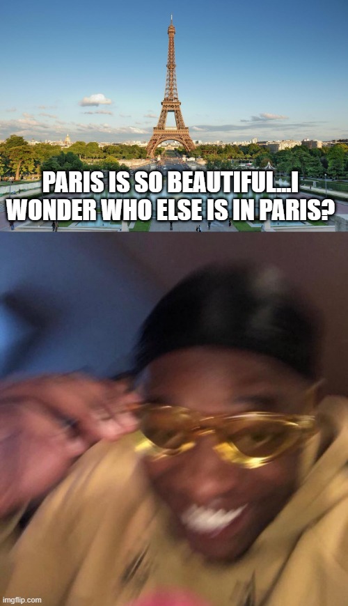 Kanye | PARIS IS SO BEAUTIFUL...I WONDER WHO ELSE IS IN PARIS? | image tagged in paris,black guy yellow glasses | made w/ Imgflip meme maker