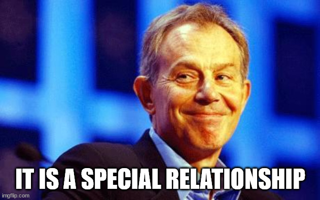 Tony Blair | IT IS A SPECIAL RELATIONSHIP | image tagged in tony blair | made w/ Imgflip meme maker
