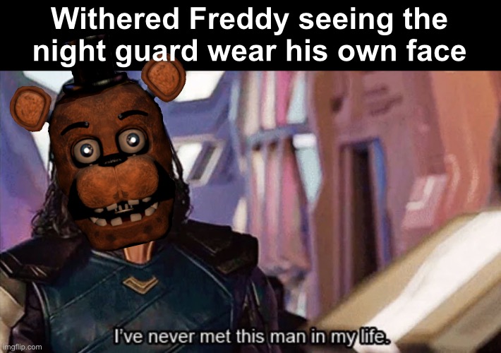 I Have Never Met This Man In My Life | Withered Freddy seeing the night guard wear his own face | image tagged in i have never met this man in my life,fnaf,fnaf 2,withered freddy | made w/ Imgflip meme maker