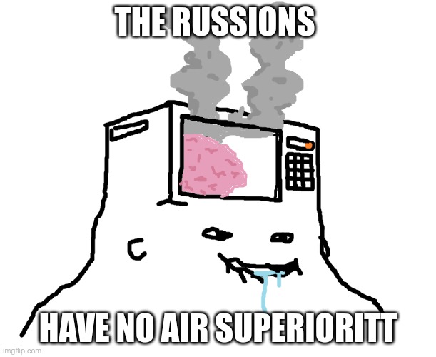 Brainlet microwave brain | THE RUSSIONS; HAVE NO AIR SUPERIORITT | image tagged in brainlet microwave brain | made w/ Imgflip meme maker