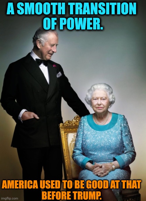 A SMOOTH TRANSITION 
OF POWER. AMERICA USED TO BE GOOD AT THAT
BEFORE TRUMP. | image tagged in power,queen elizabeth,prince charles,trump,spoils,everything | made w/ Imgflip meme maker