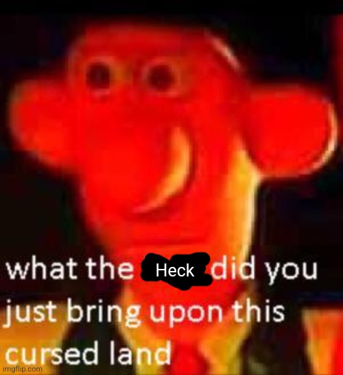 What Did You Just Bring Upon This Cursed Land Meme | Heck | image tagged in what did you just bring upon this cursed land meme | made w/ Imgflip meme maker