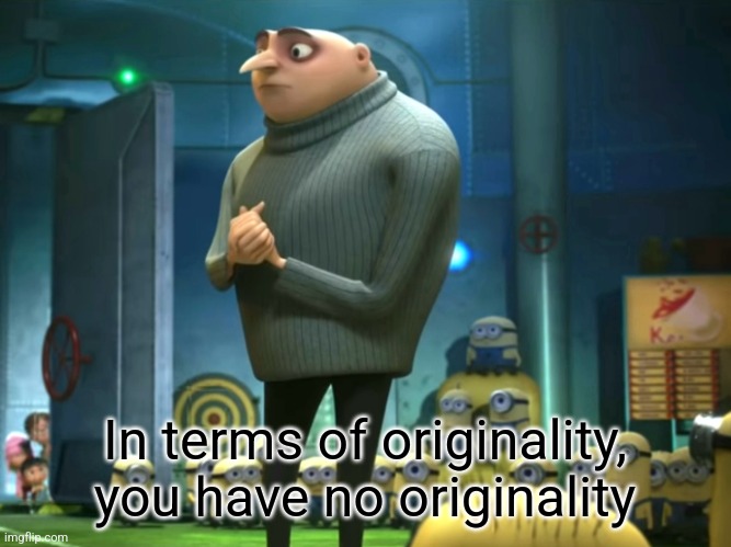 In terms of money, we have no money | In terms of originality, you have no originality | image tagged in in terms of money we have no money | made w/ Imgflip meme maker