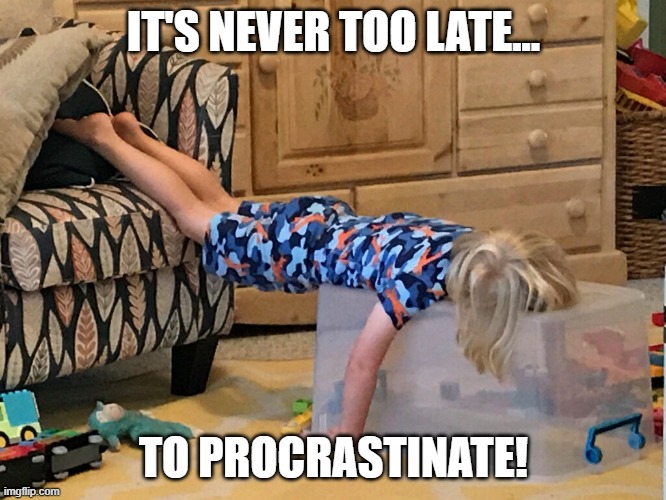 It's Hard Work Trying To Find New Ways To Do Nothing | IT'S NEVER TOO LATE... TO PROCRASTINATE! | image tagged in lazy b,procrastination,unmotivated,memes,humor,funny | made w/ Imgflip meme maker