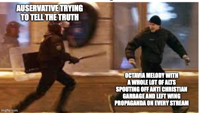 This might not be political but this is basically my encounters with Octavia_Melody whenever he attacks a fellow conservative | AUSERVATIVE TRYING TO TELL THE TRUTH; OCTAVIA MELODY WITH A WHOLE LOT OF ALTS SPOUTING OFF ANTI CHRISTIAN GARBAGE AND LEFT WING PROPAGANDA ON EVERY STREAM | image tagged in me running away from the fbi after,octavia_melody,truth,left wing propaganda,atheism garbage | made w/ Imgflip meme maker