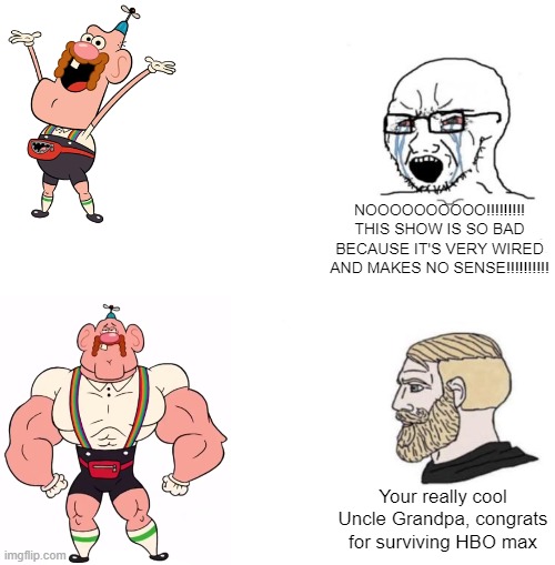 Uncle Grandpa then vs now |  NOOOOOOOOOO!!!!!!!!! THIS SHOW IS SO BAD BECAUSE IT'S VERY WIRED AND MAKES NO SENSE!!!!!!!!!! Your really cool Uncle Grandpa, congrats for surviving HBO max | image tagged in chad we know,uncle grandpa | made w/ Imgflip meme maker