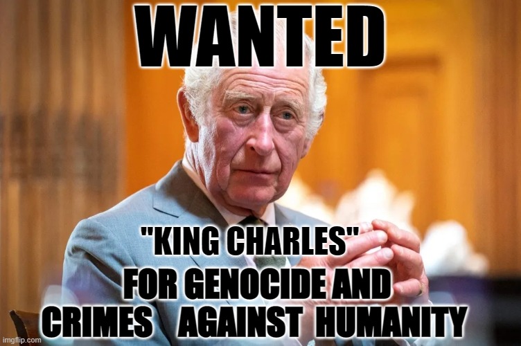 WANTED; "KING CHARLES"; FOR GENOCIDE AND  CRIMES    AGAINST  HUMANITY | made w/ Imgflip meme maker