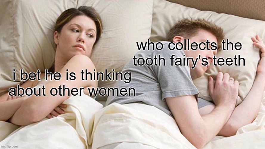 I Bet He's Thinking About Other Women | who collects the tooth fairy's teeth; i bet he is thinking about other women | image tagged in memes,i bet he's thinking about other women | made w/ Imgflip meme maker