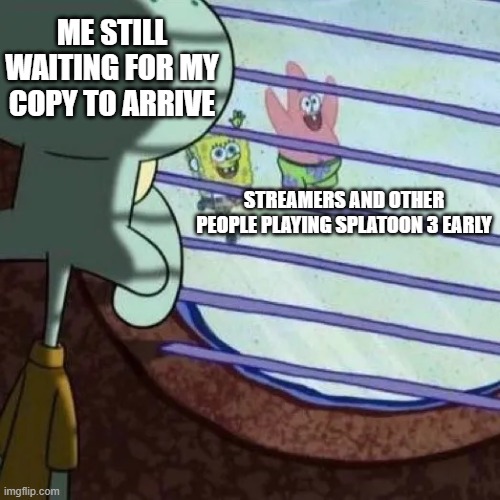 Its Saturday and i still don't have the game | ME STILL WAITING FOR MY COPY TO ARRIVE; STREAMERS AND OTHER PEOPLE PLAYING SPLATOON 3 EARLY | image tagged in relatable memes,video games,splatoon | made w/ Imgflip meme maker