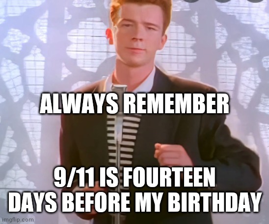 Upvotes if you clicky the Song | ALWAYS REMEMBER; 9/11 IS FOURTEEN DAYS BEFORE MY BIRTHDAY | image tagged in rickroll,libra,liberty,i love you,hmmm | made w/ Imgflip meme maker