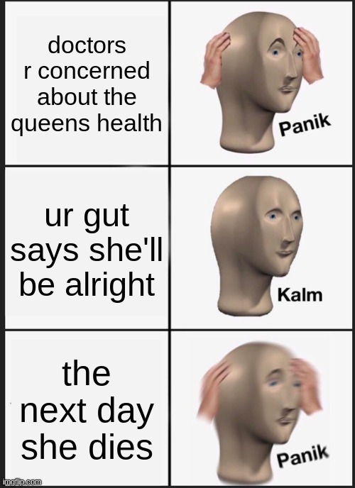 Panik Kalm Panik Meme | doctors r concerned about the queens health; ur gut says she'll be alright; the next day she dies | image tagged in memes,panik kalm panik | made w/ Imgflip meme maker