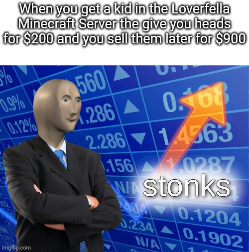 Stonks | When you get a kid in the Loverfella Minecraft Server the give you heads for $200 and you sell them later for $900 | image tagged in stonks,minecraft | made w/ Imgflip meme maker