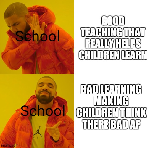 #Schoolmemes | School; GOOD TEACHING THAT REALLY HELPS CHILDREN LEARN; BAD LEARNING MAKING CHILDREN THINK THERE BAD AF; School | image tagged in memes,drake hotline bling | made w/ Imgflip meme maker
