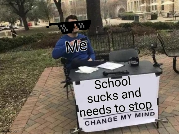 Change My Mind | Me; School sucks and needs to stop | image tagged in memes,change my mind | made w/ Imgflip meme maker