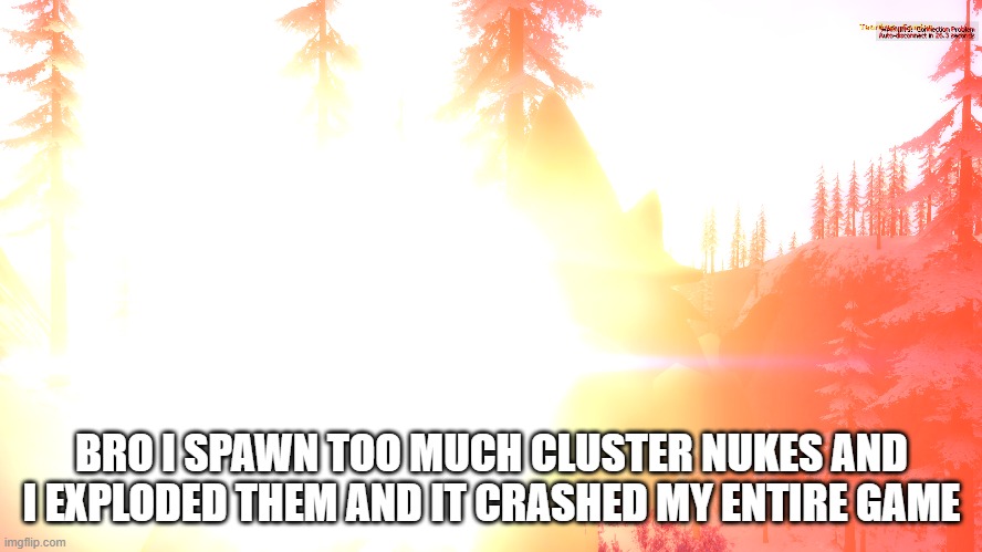 BRO I SPAWN TOO MUCH CLUSTER NUKES AND I EXPLODED THEM AND IT CRASHED MY ENTIRE GAME | made w/ Imgflip meme maker